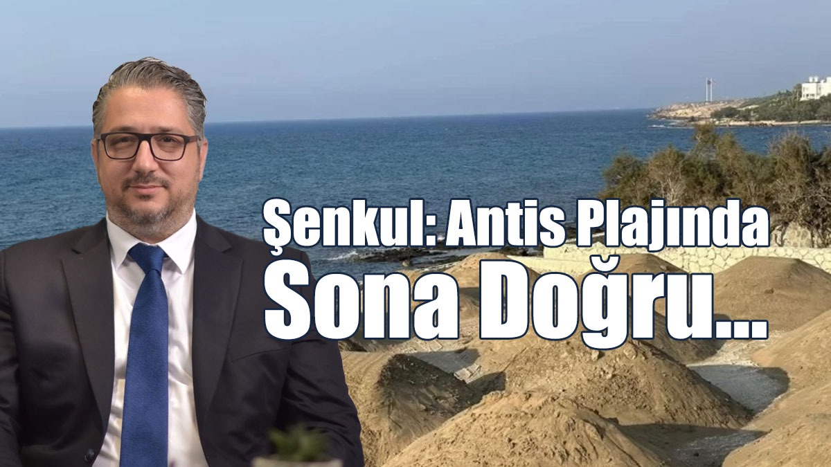 Şenkul: Antis Plajında sona doğru…