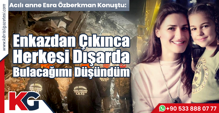 Özberkman: Enkazdan Çıkınca Herkesi Dışarıda Bulacağımı Düşündüm