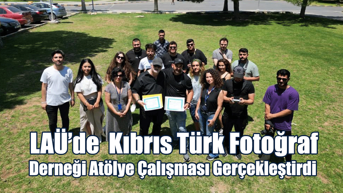 LAÜ’de  Kıbrıs Türk Fotoğraf  Derneği Atölye Çalışması Gerçekleştirdi