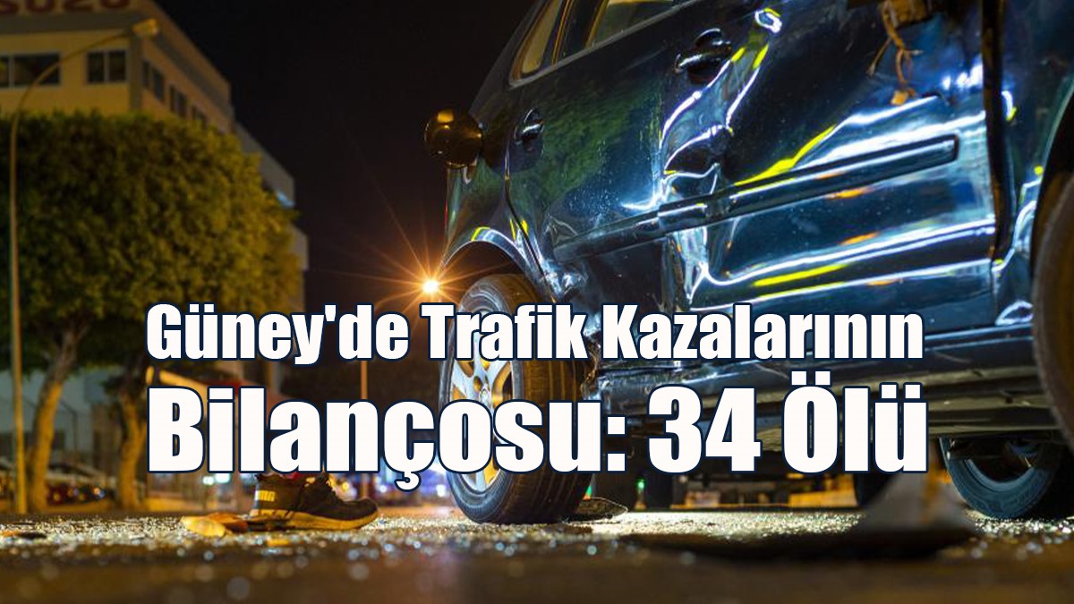 Güney'de Trafik Kazalarının Bilançosu: 34 Ölü