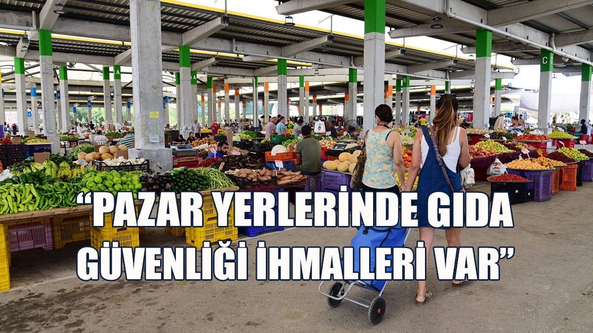 Oymen: Birçok Pazar Yerinde Ciddi Gıda Güvenliği İhlallerine Rastlandı