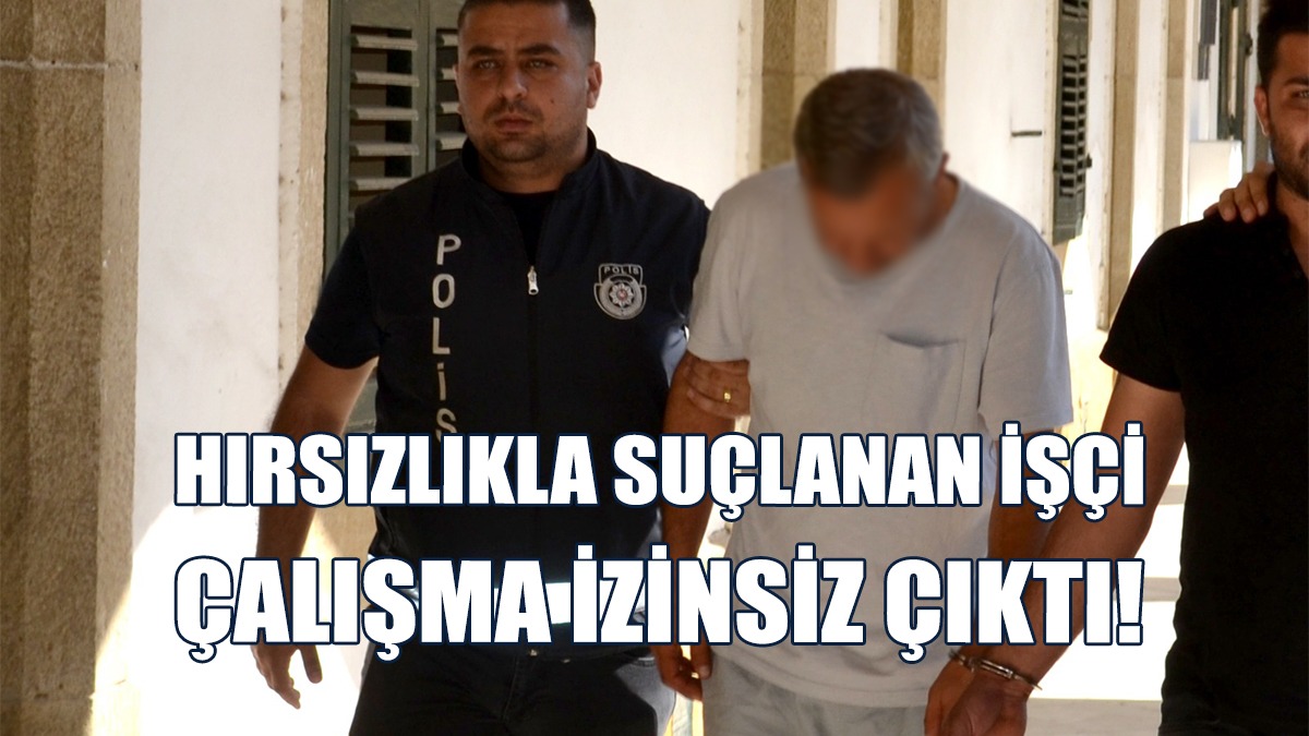 Hırsızlıkla Suçlanan İşçi, Çalışma İzinsiz Çıktı!