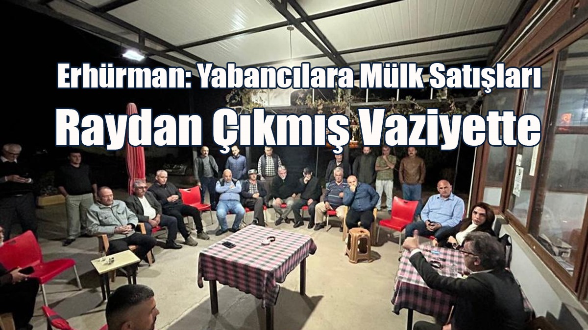 Erhürman: Yabancılara Mülk Satışları Raydan Çıkmış Vaziyette