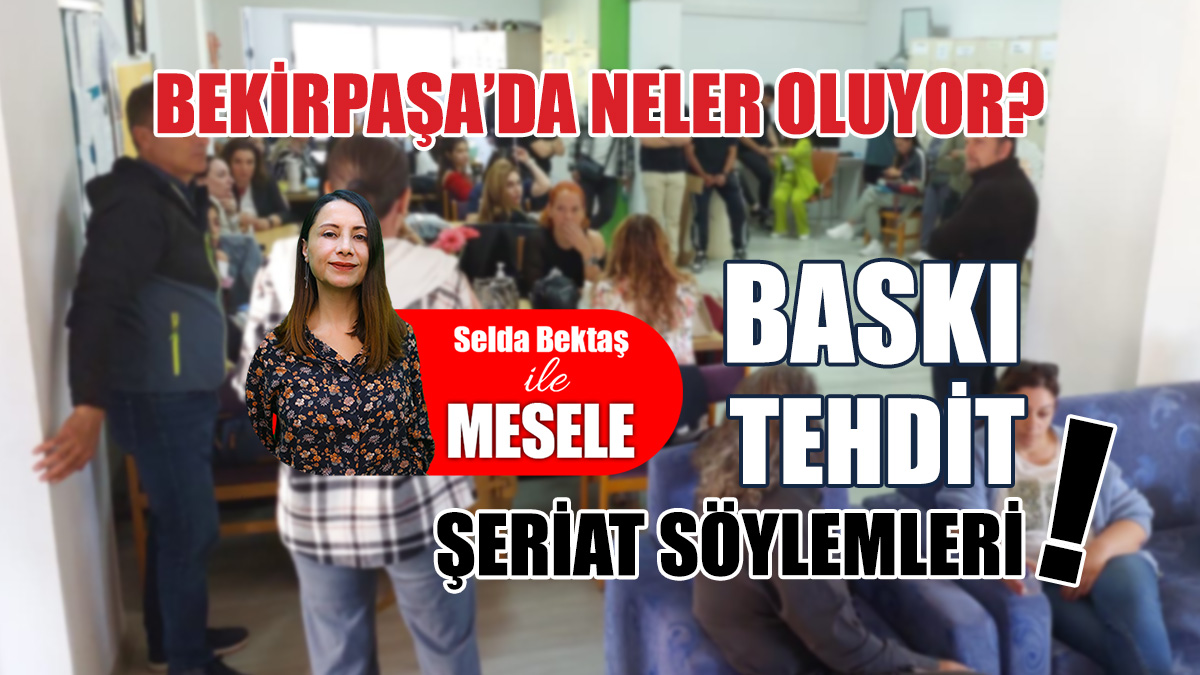 Bekirpaşa’da neler oluyor? Baskı, tehdit, şeriat söylemleri…