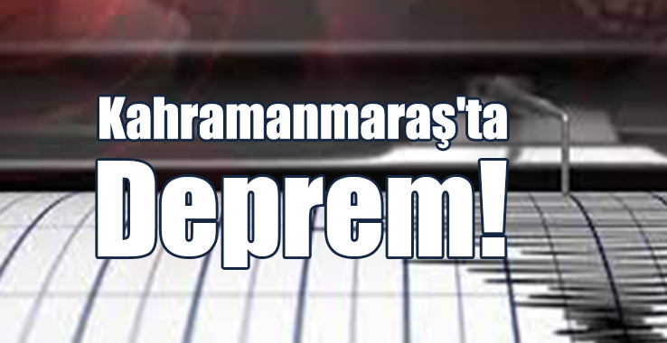 Kahramanmaraş'ta Deprem!