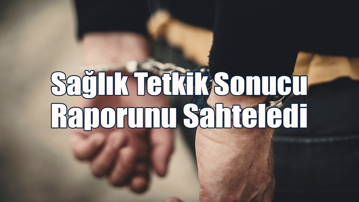 Sağlık Tetkik Sonucu Raporunu Sahteledi