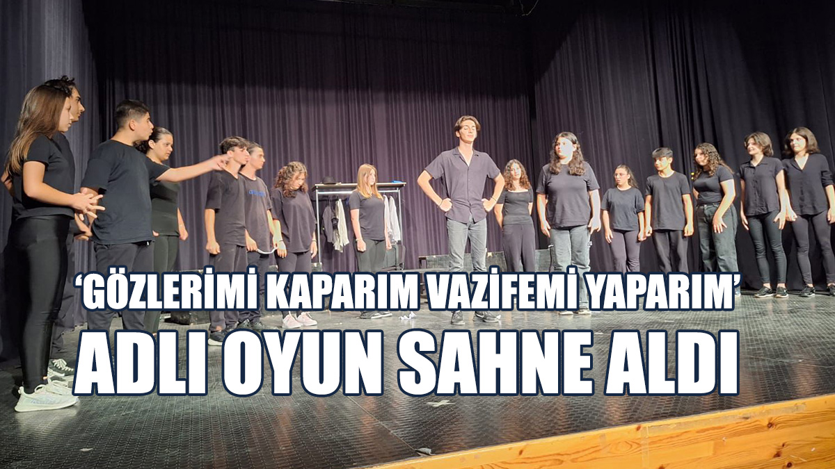 ‘Gözlerimi Kaparım Vazifemi Yaparım’ Adlı Oyun Sahne Aldı