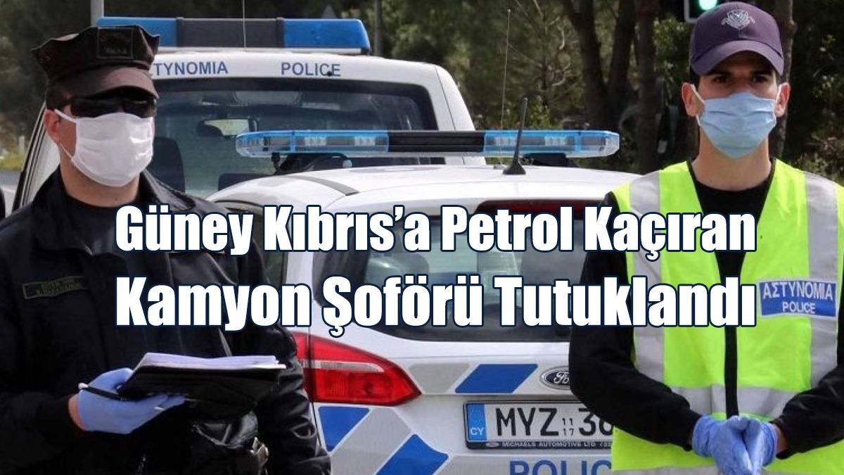 Güney Kıbrıs’a Petrol Kaçıran Kamyon Şoförü Tutuklandı