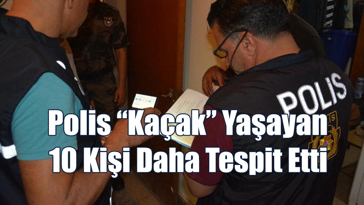 Polis “Kaçak” Yaşayan 10 Kişi Daha Tespit Etti
