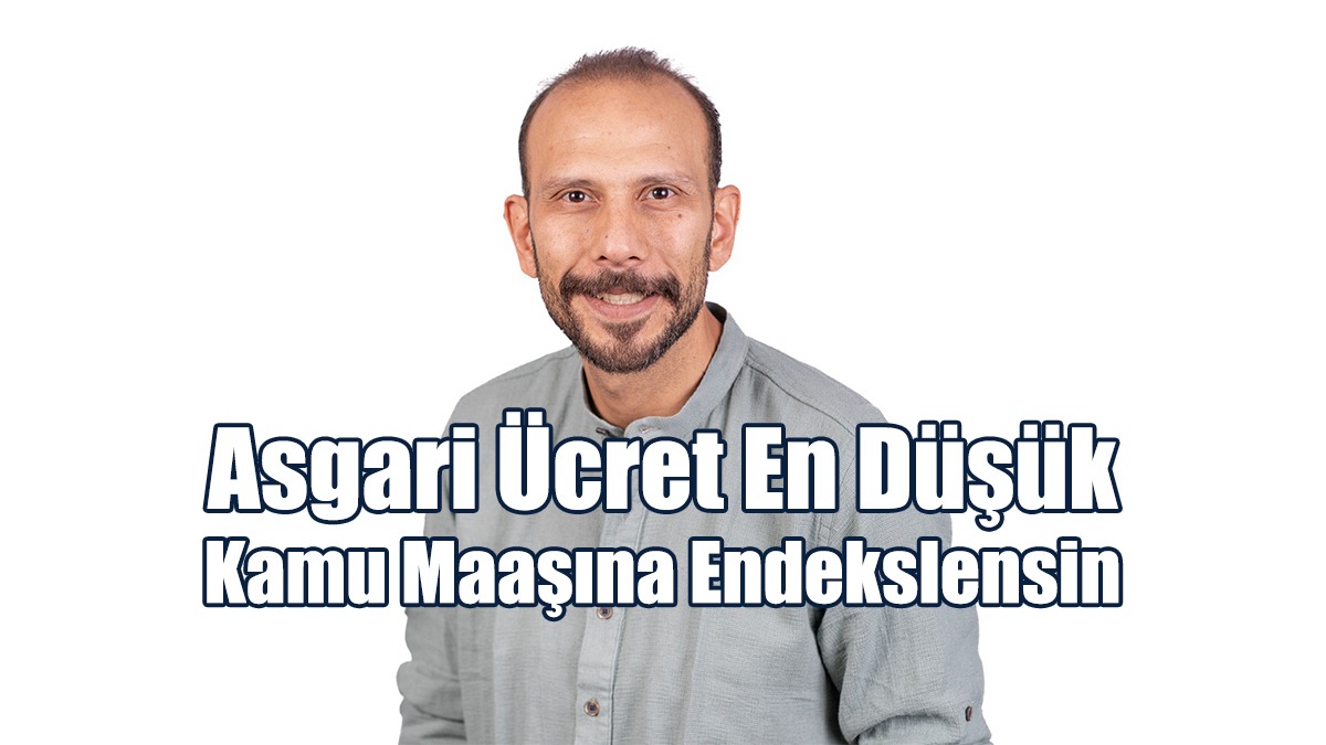 Asgari Ücret En Düşük Kamu Maaşına Endekslensin