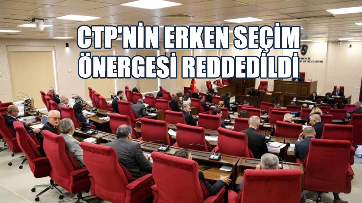 CTP'nin Erken Seçim Önergesi Reddedildi