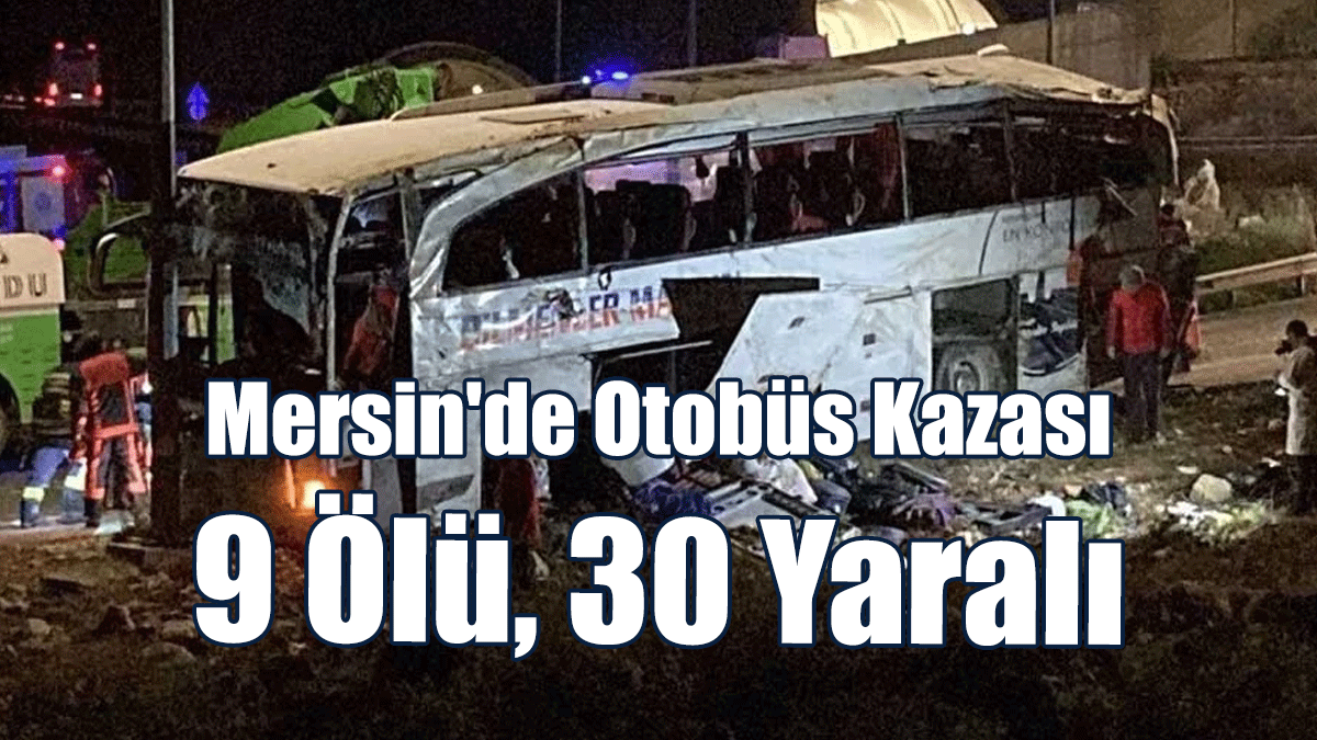 Mersin'de Otobüs Kazası: 9 Kişi Öldü, 30 Kişi Yaralandı