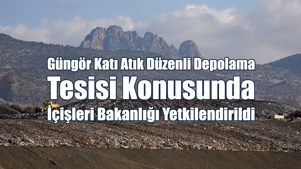 Güngör Katı Atık Düzenli Depolama Tesisi Konusunda İçişleri Bakanlığı Yetkilendirildi