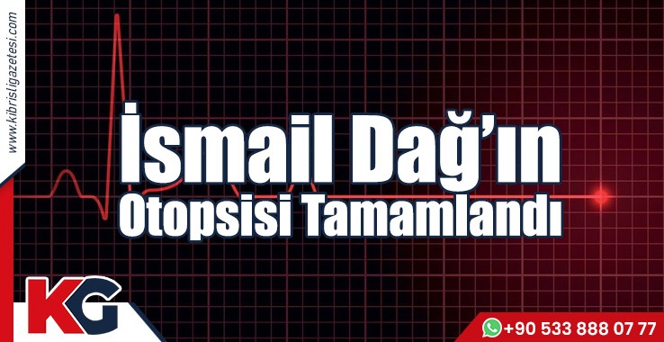İsmail Dağ’ın Otopsisi Tamamlandı