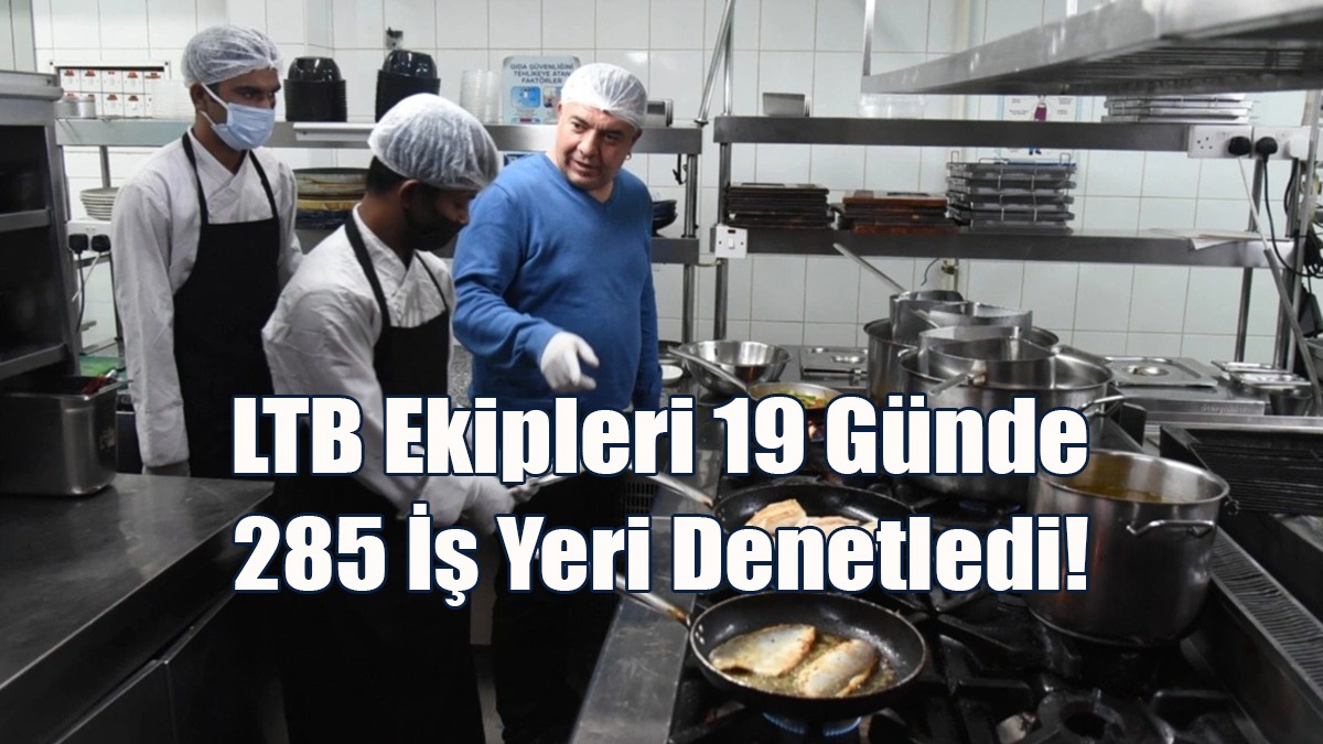 LTB Ekipleri 19 Günde 285 İş Yeri Denetledi!