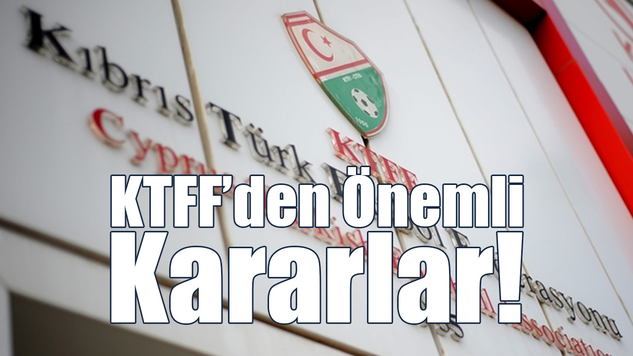 KTFF’den Önemli Kararlar!