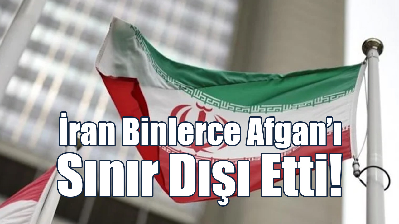 İran Binlerce Afgan’ı Sınır Dışı Etti!