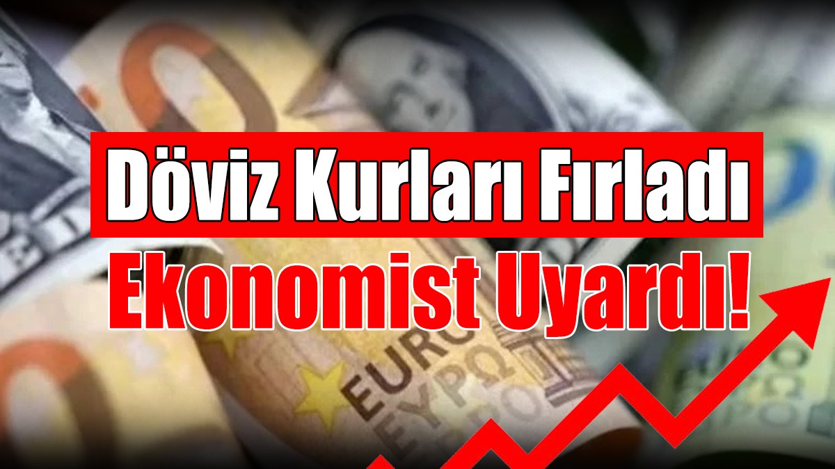 Döviz Kurları Fırladı, Ekonomist Uyardı!
