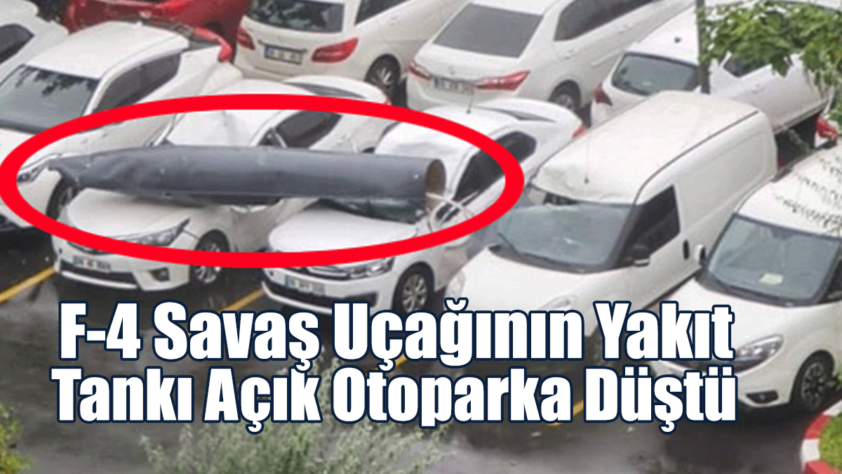 F-4 Savaş Uçağının Yakıt Tankı Açık Otoparka Düştü