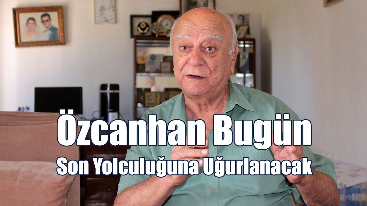 Özcanhan Bugün Son Yolculuğuna Uğurlanacak