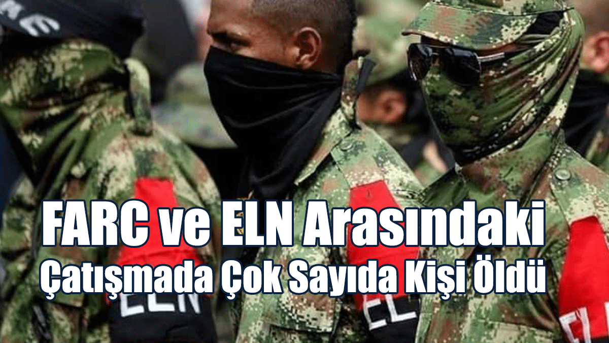 FARC ve ELN Arasındaki Çatışmada Çok Sayıda Kişi Öldü