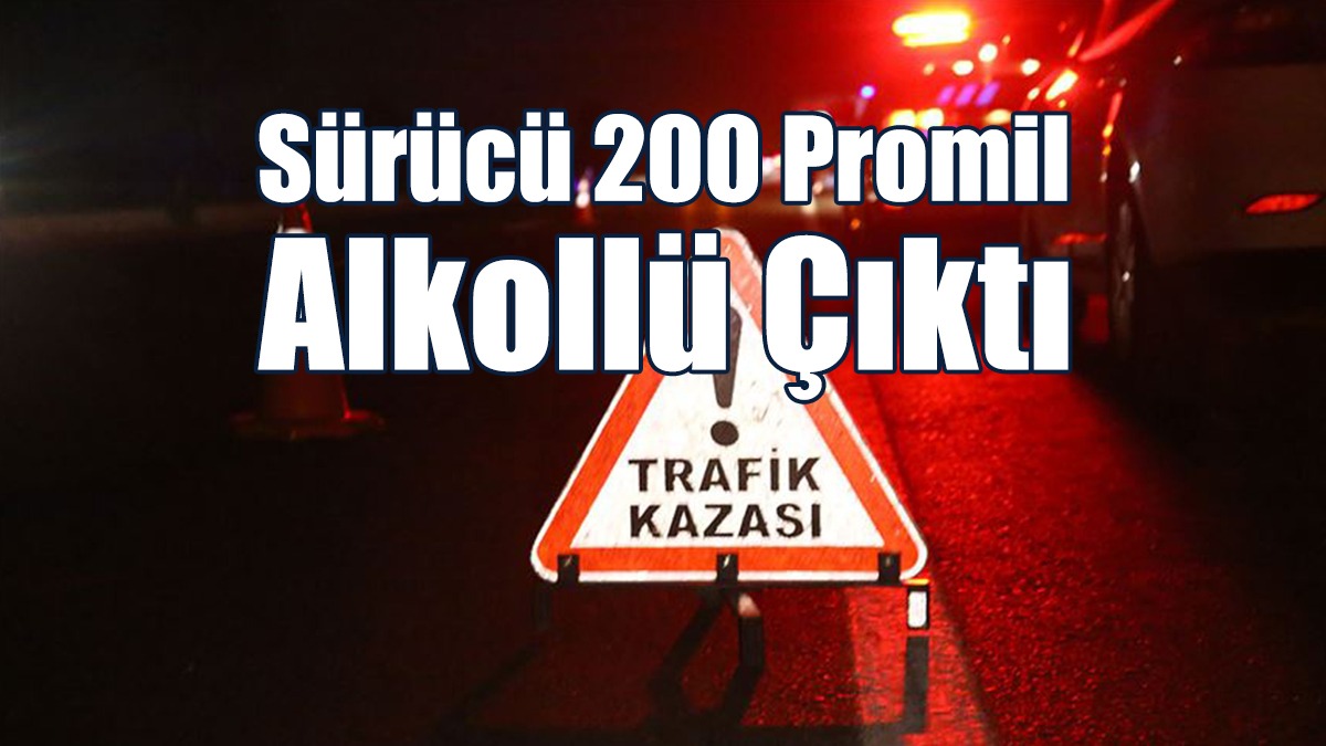 Sürücü 200 Promil Alkollü Çıktı