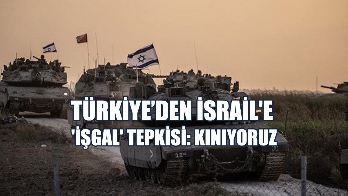 Türkiye’den İsrail'e  'İşgal' Tepkisi: Kınıyoruz