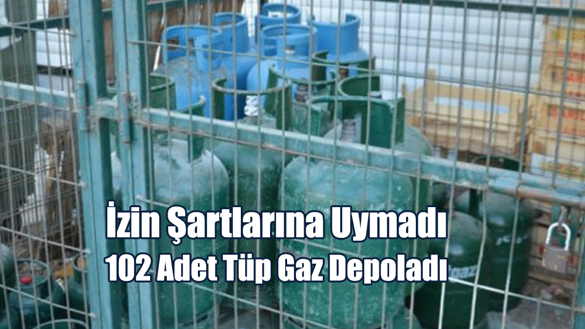 İzin Şartlarına Uymadı, 102 Adet Tüp Gaz Depoladı