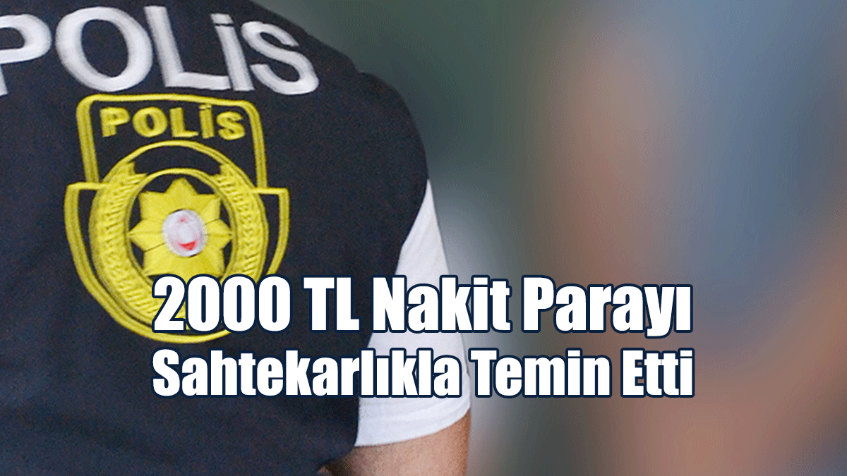 2000 TL Nakit Parayı Sahtekarlıkla Temin Etti