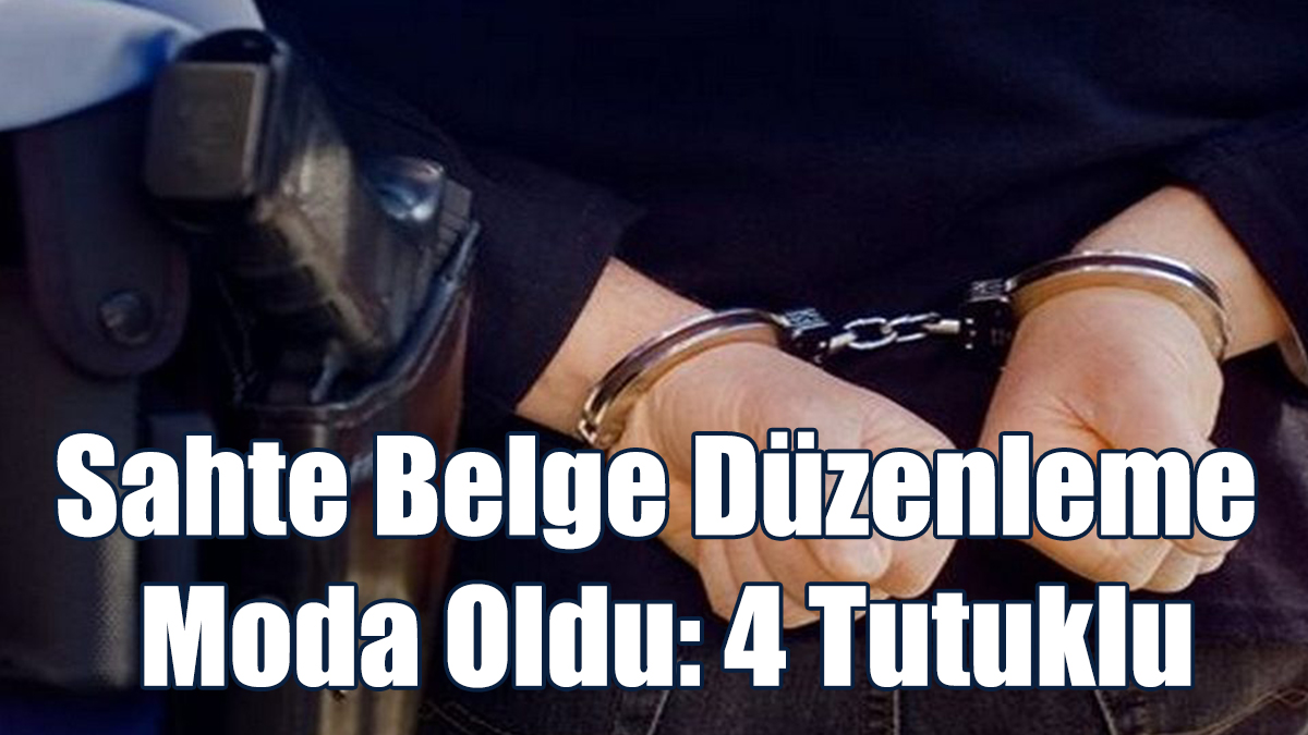 Sahte Belge Düzenleme Moda Oldu: 4 Tutuklu