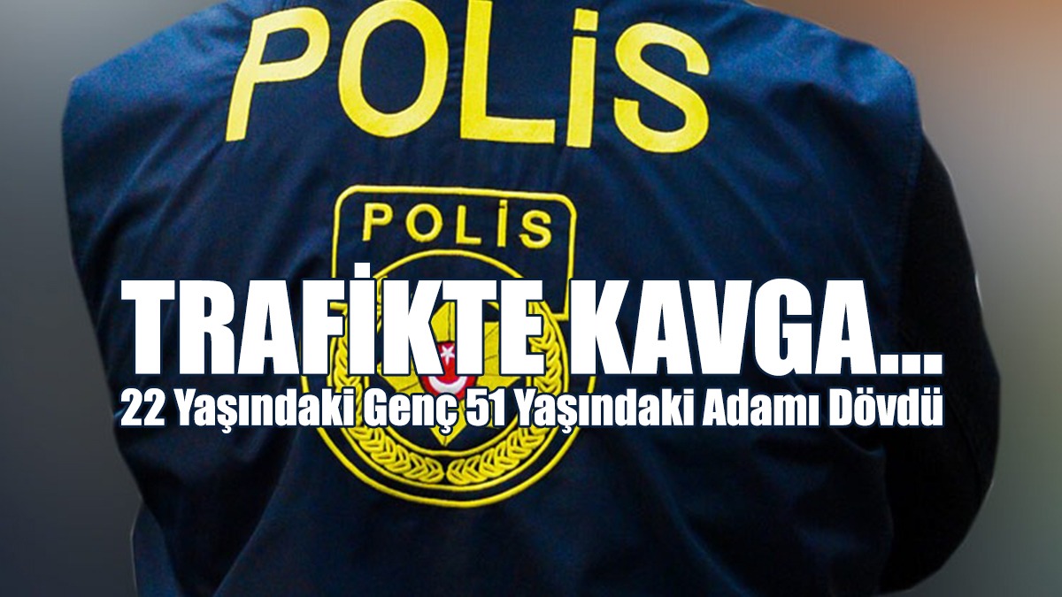 Trafikte Kavga... 22 Yaşındaki Genç 51 Yaşındaki Adamı Dövdü