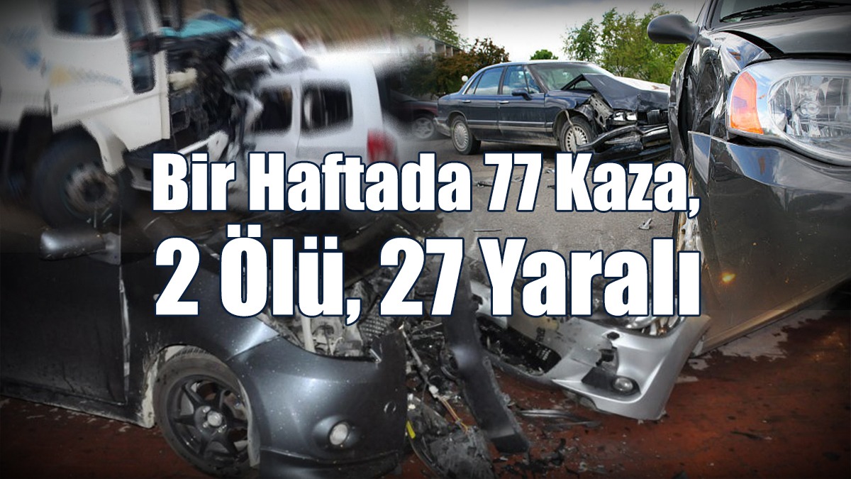 Bir Haftada 77 Kaza, 2 Ölü, 27 Yaralı