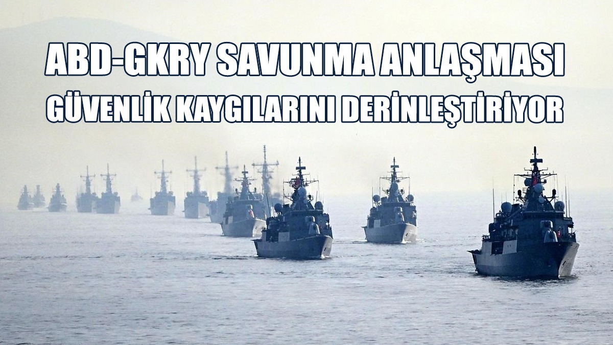 “GKRY Üzerinden ABD’nin Attığı Adımlar Son Derece Tehlikelidir"