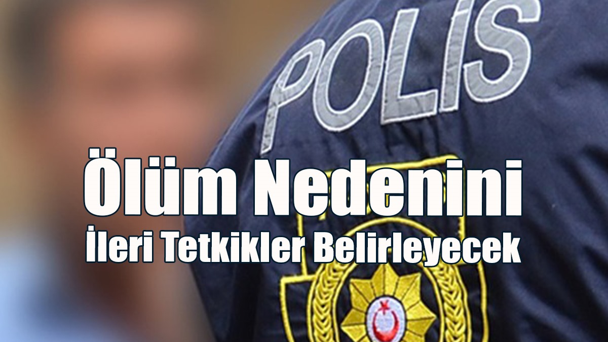 Ölüm Nedenini İleri Tetkikler Belirleyecek
