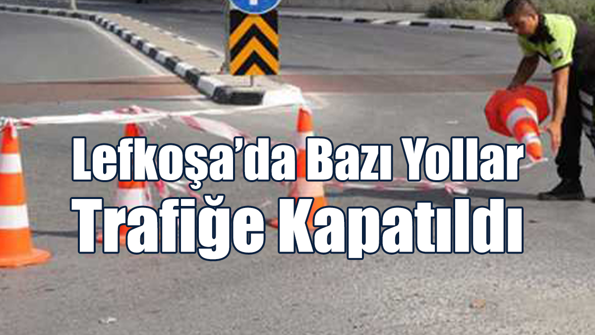 Lefkoşa’da Bazı Yollar Trafiğe Kapatıldı