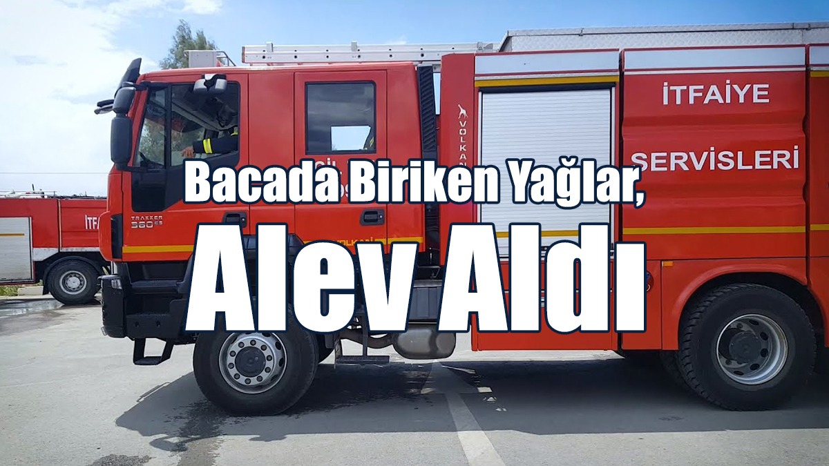 Bacada Biriken Yağlar, Alev Aldı