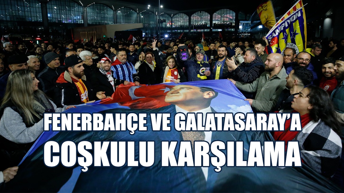 Fenerbahçe ve Galatasaray’a Coşkulu Karşılama
