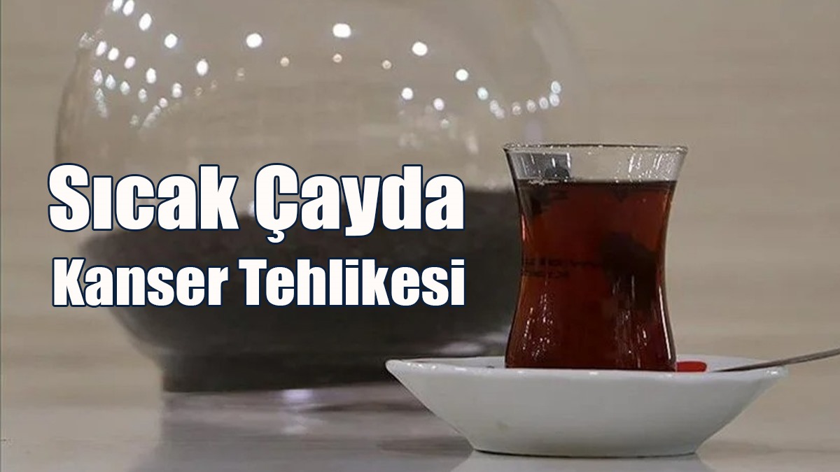Sıcak Çayda Kanser Tehlikesi