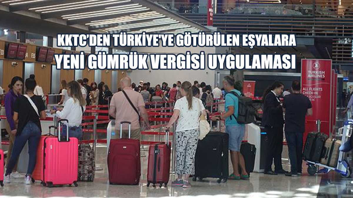 KKTC’den Türkiye'ye Götürülen Eşyalara Yeni Gümrük Vergisi Uygulaması