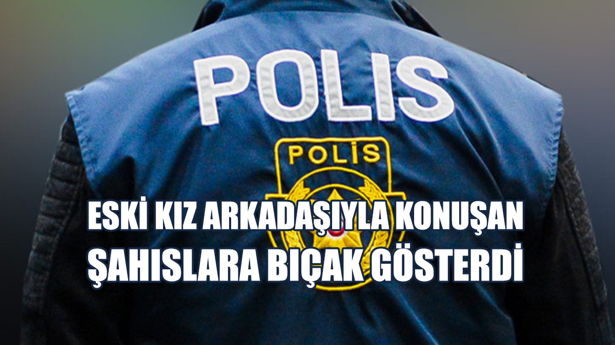 Eski Kız Arkadaşıyla Konuşan Şahıslarla Tartıştı