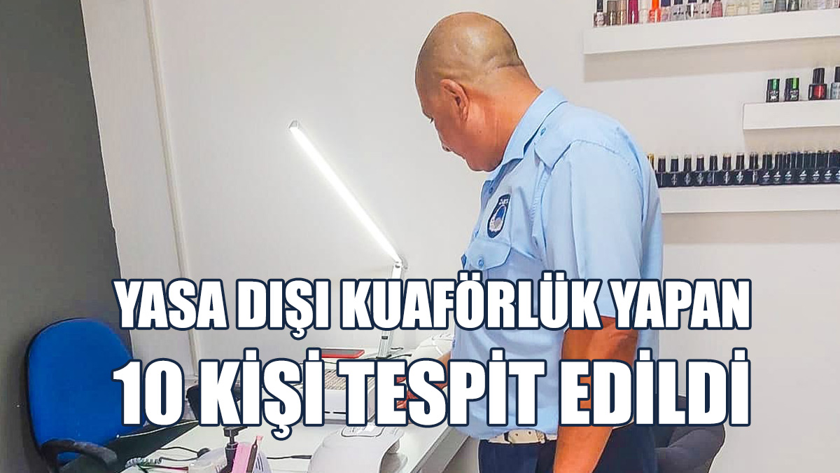 Yasa Dışı Kuaförlük Ve Tırnak Teknisyenliği Yapan 10 Kişi Tespit Edildi