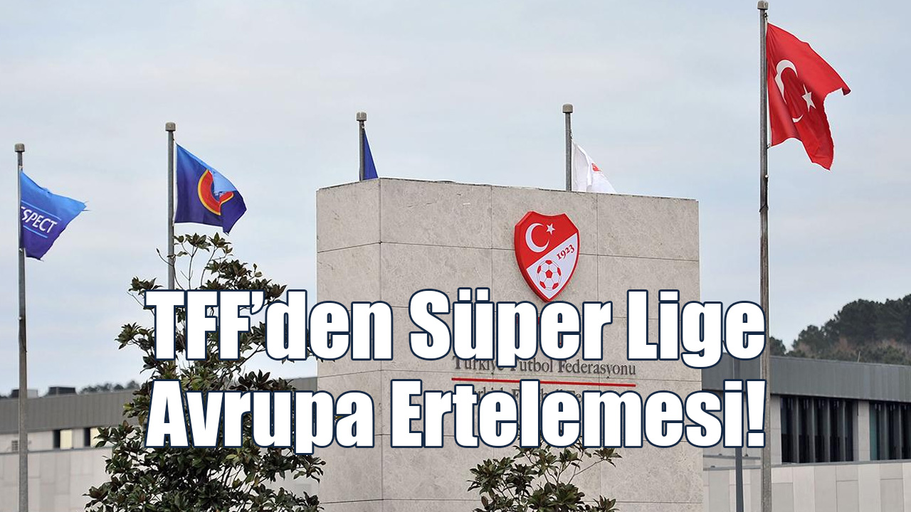 TFF’den Süper Lige Avrupa Ertelemesi!