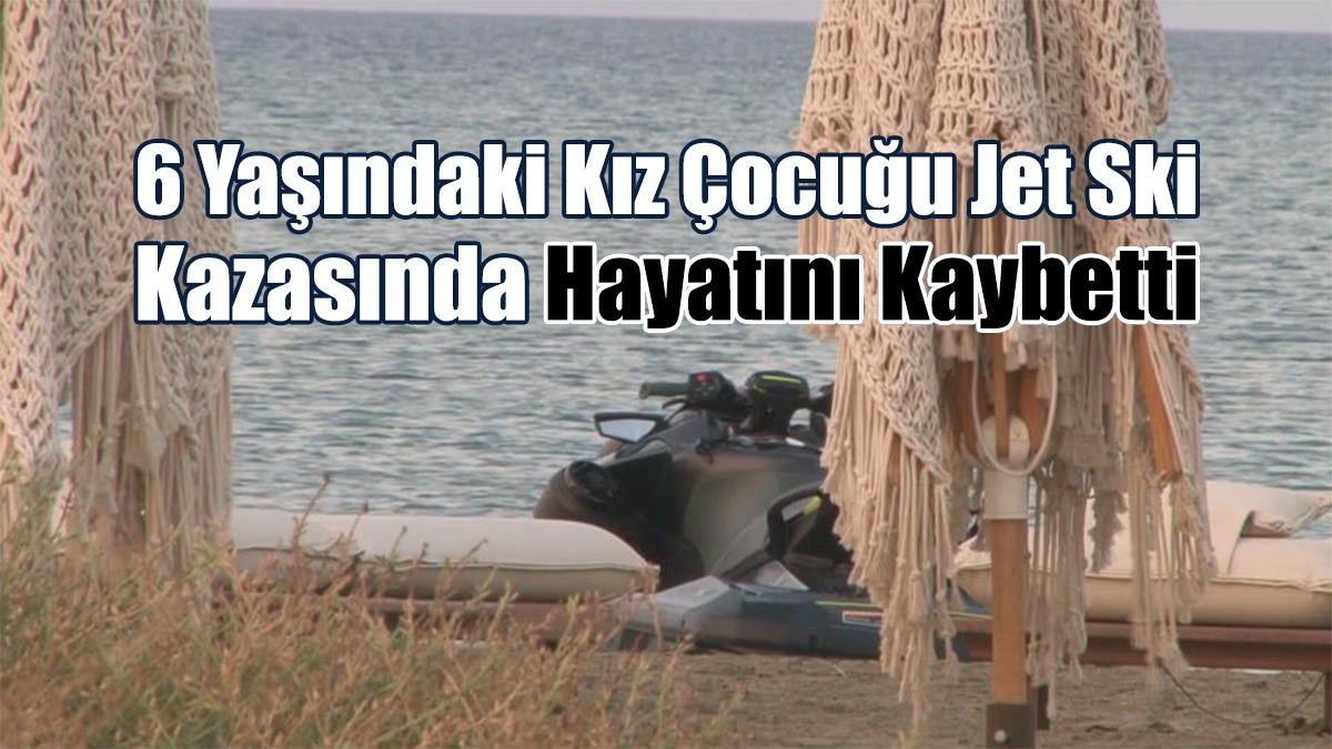 6 Yaşındaki Kız Çocuğu Jet Ski Kazasında Hayatını Kaybetti