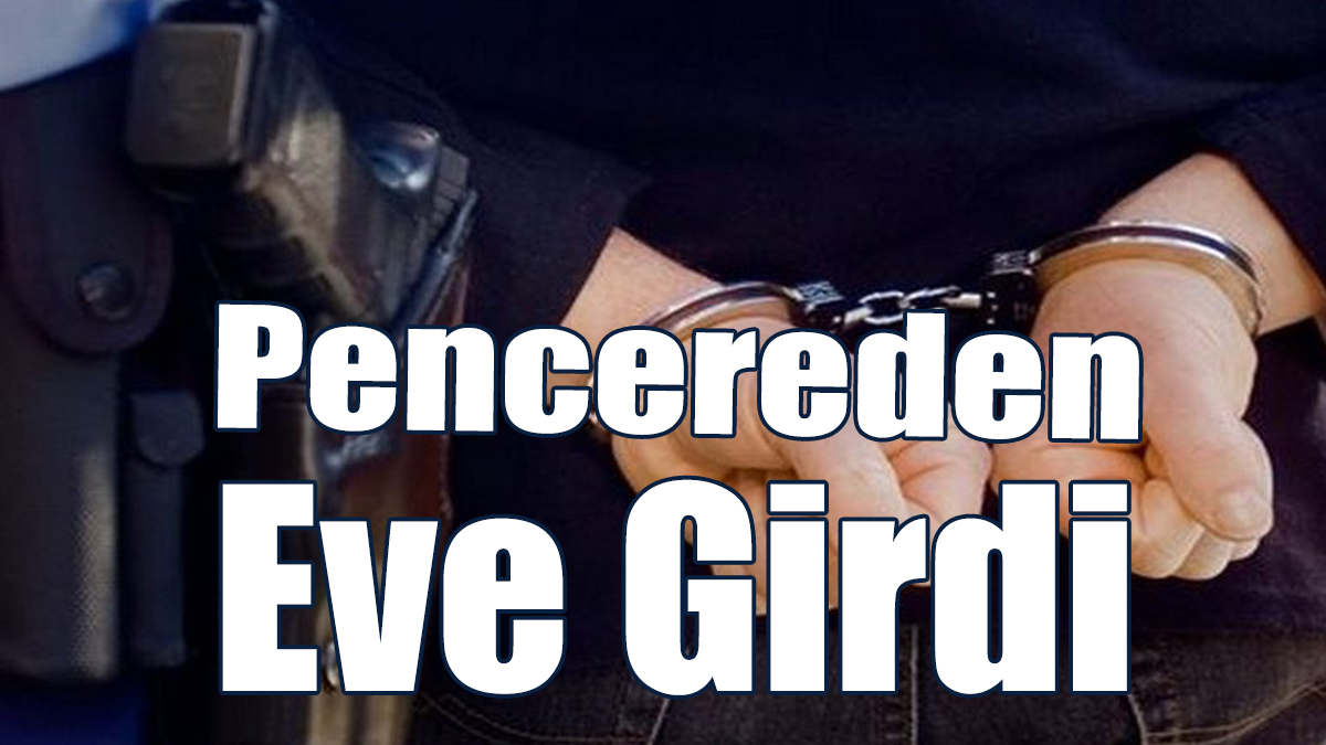 Pencereden Eve Girdi, Tutuklandı