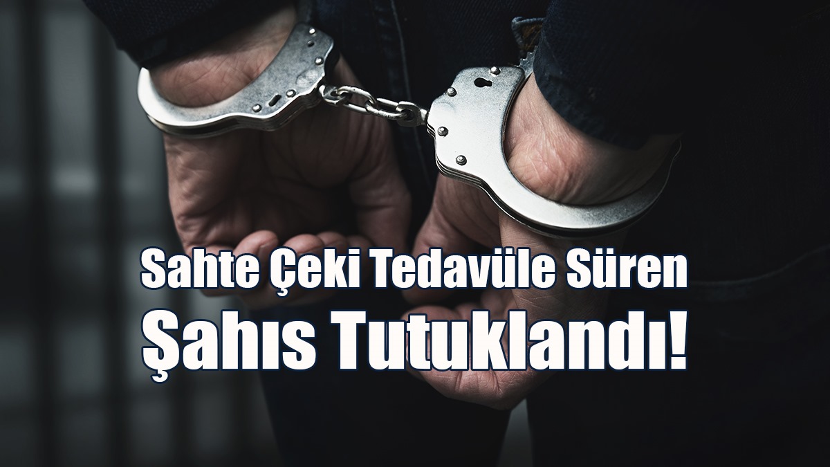 Sahte Çeki Tedavüle Süren Şahıs Tutuklandı!