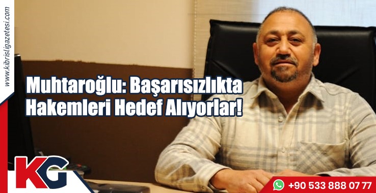 Muhtaroğlu: Başarısızlıkta Hakemleri Hedef Alıyorlar
