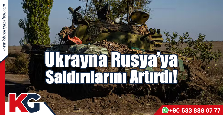 Ukrayna, Rusya’ya Saldırıları Artırdı!