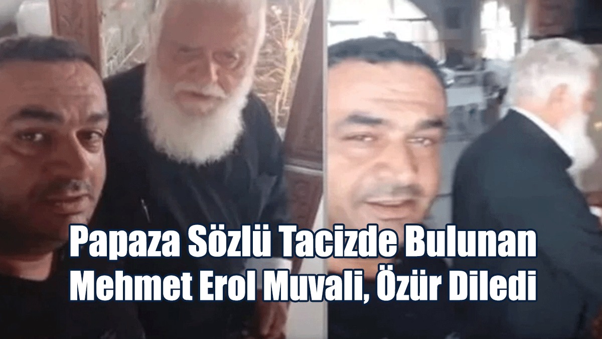 Papaza Sözlü Tacizde Bulunan Mehmet Erol Muvali, Özür Diledi