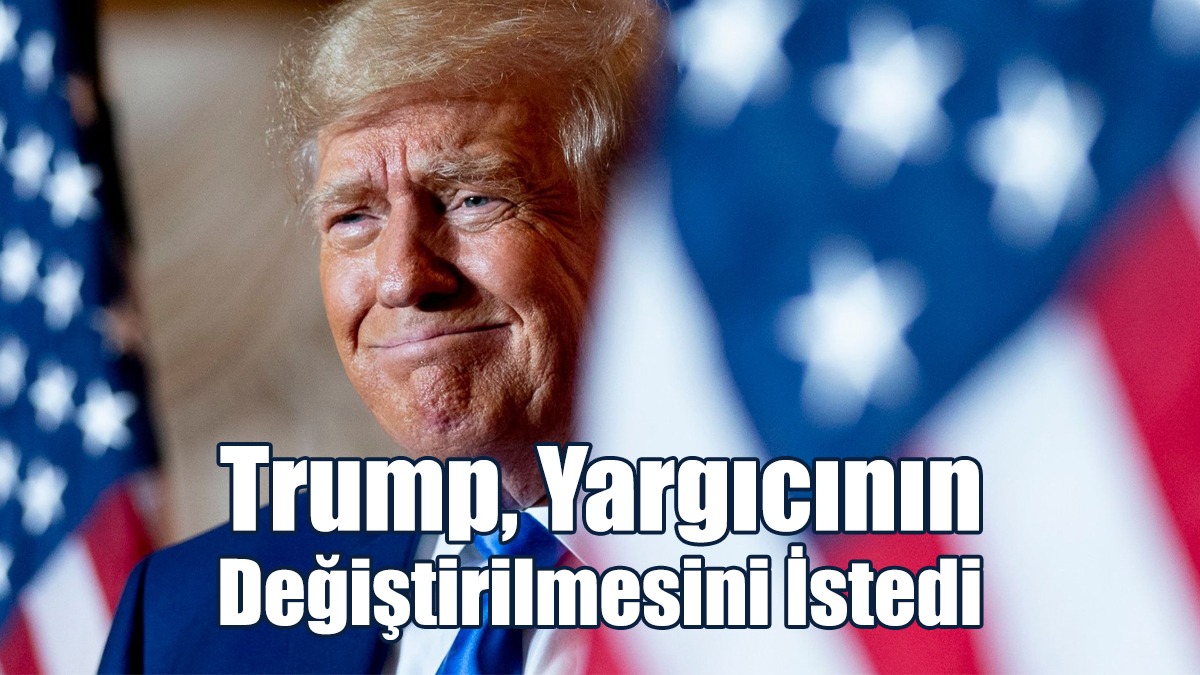 Trump, Aleyhine Açılan Son Davanın Yargıcının Değiştirilmesini İstedi
