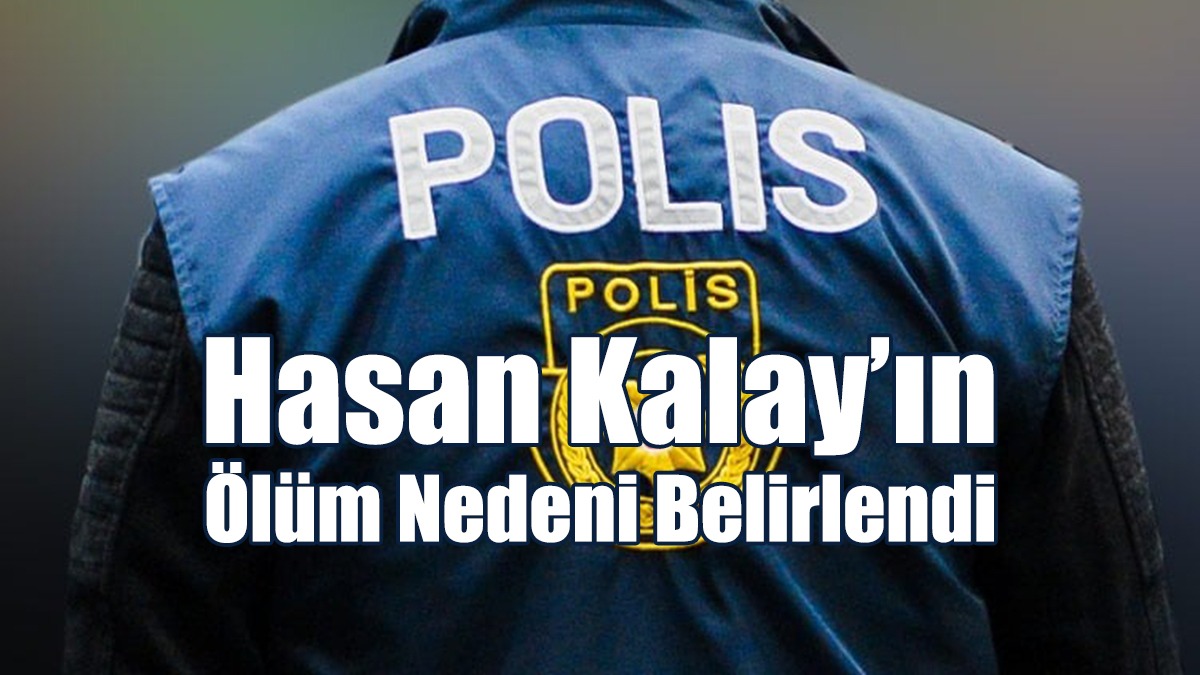 Hasan Kalay’ın Ölüm Nedeni Belirlendi